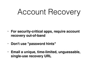 Account Recovery
• For security-critical apps, require account
recovery out-of-band
• Don't use "password hints"
• Email a unique, time-limited, unguessable,
single-use recovery URL
 