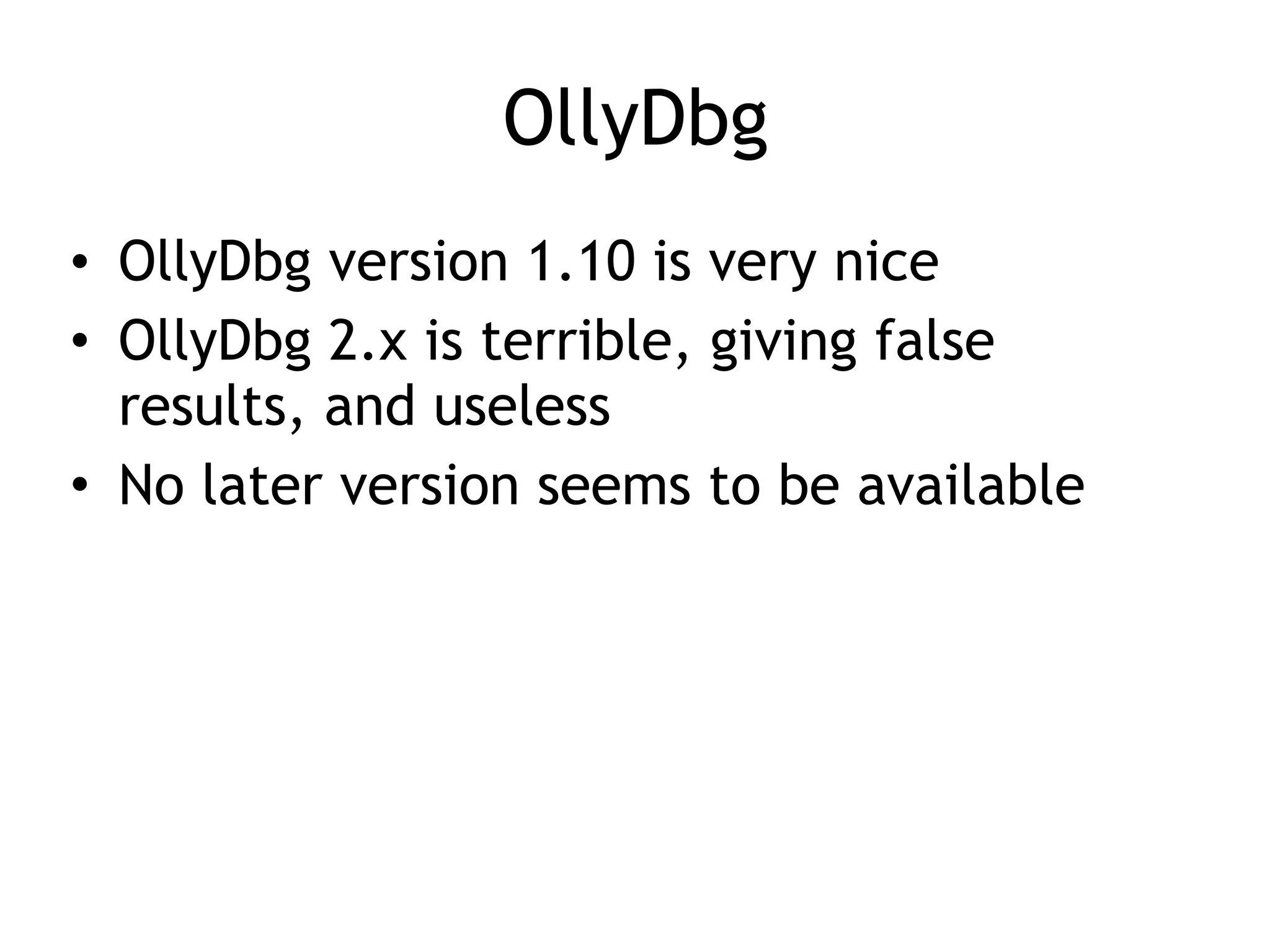 OllyDbg
• OllyDbg version 1.10 is very nice
• OllyDbg 2.x is terrible, giving false
results, and useless
• No later version seems to be available
 