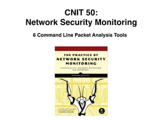 CNIT 50:
Network Security Monitoring
6 Command Line Packet Analysis Tools
 