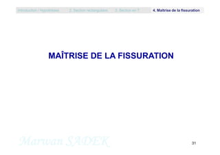 MAÎTRISE DE LA FISSURATION
Introduction / Hypothèses 2. Section rectangulaire 3. Section en T 4. Maîtrise de la fissuration
Marwan SADEK 31
 