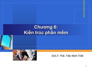 Chương 6: Kiến trúc phần mềm GVLT: ThS. Trần Minh Triết 
