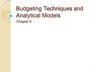 Budgeting Techniques and
Analytical Models
1
Chapter 6
 