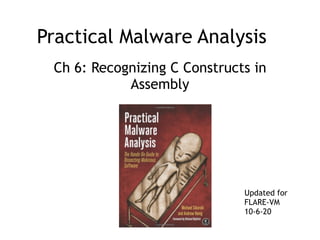 Practical Malware Analysis
Ch 6: Recognizing C Constructs in
Assembly
Updated for
FLARE-VM
10-6-20
 