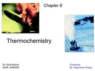 Thermochemistry
Chapter 6
Dr. Sa’ib Khouri
AUM- JORDAN
Chemistry
By Raymond Chang
 