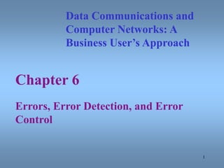 1
Chapter 6
Errors, Error Detection, and Error
Control
Data Communications and
Computer Networks: A
Business User’s Approach
 