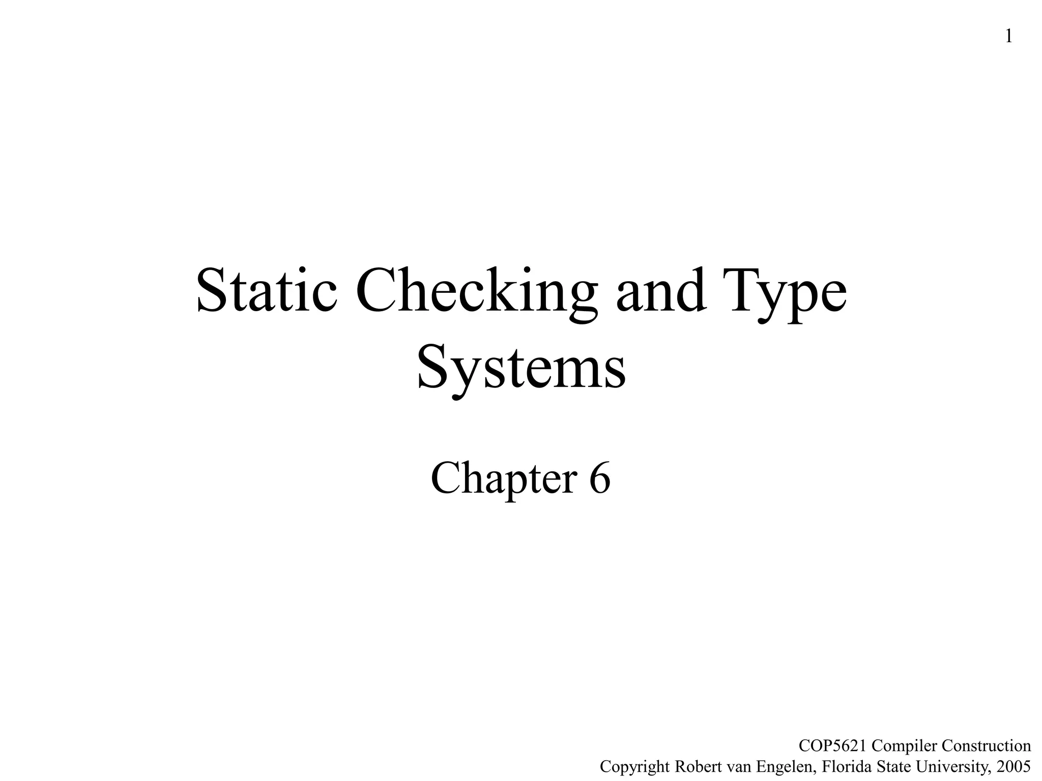 1
Static Checking and Type
Systems
Chapter 6
COP5621 Compiler Construction
Copyright Robert van Engelen, Florida State University, 2005
 