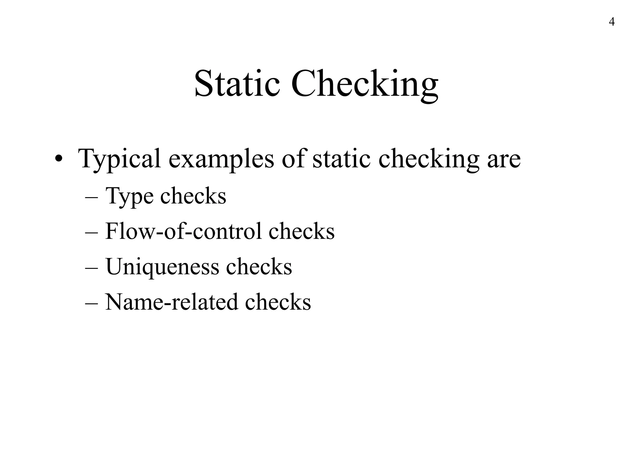 4
Static Checking
• Typical examples of static checking are
– Type checks
– Flow-of-control checks
– Uniqueness checks
– Name-related checks
 