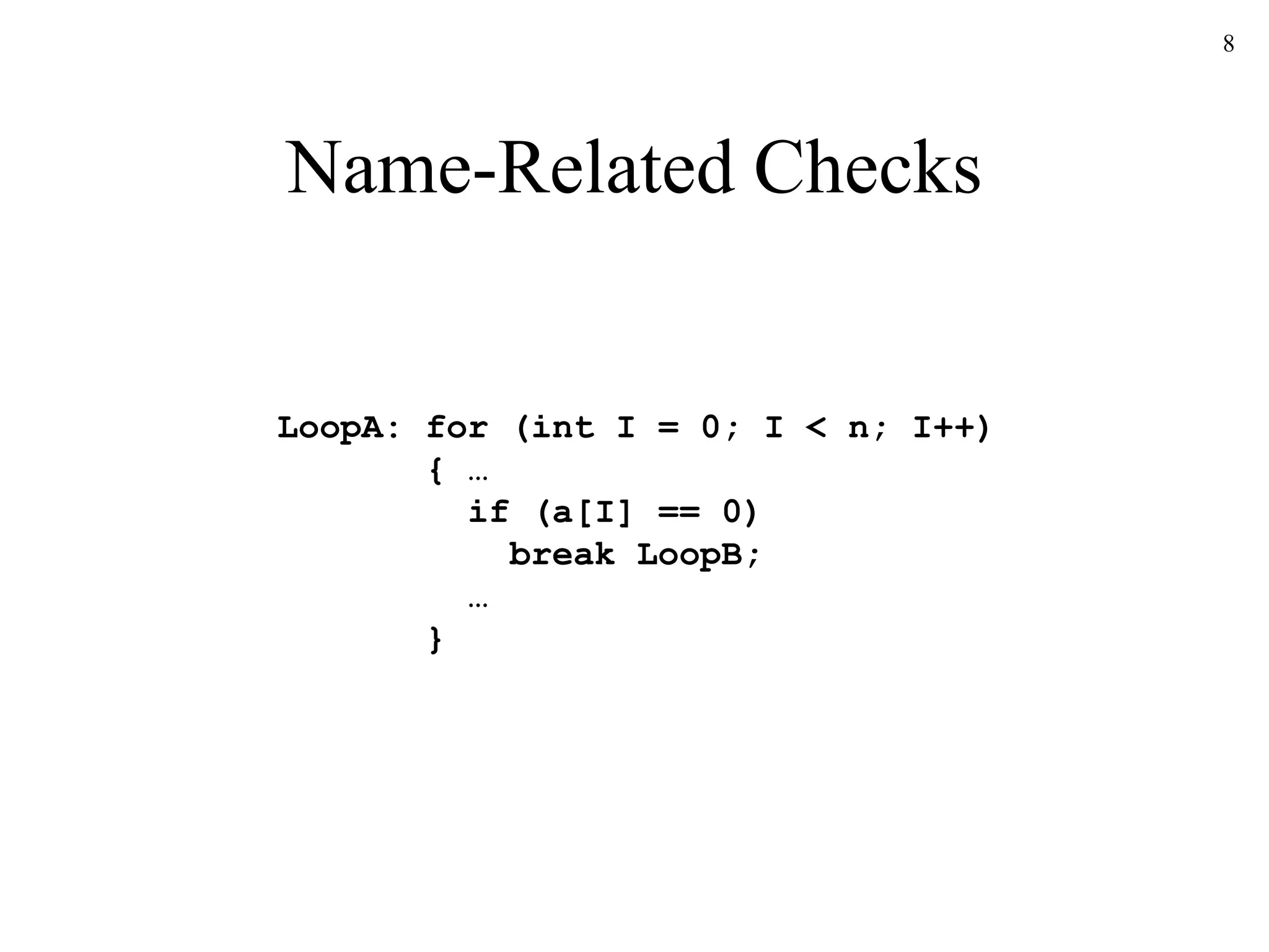 8
Name-Related Checks
LoopA: for (int I = 0; I < n; I++)
{ …
if (a[I] == 0)
break LoopB;
…
}
 