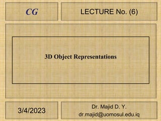 CG
3/4/2023
LECTURE No. (6)
Dr. Majid D. Y.
dr.majid@uomosul.edu.iq
3D Object Representations
 