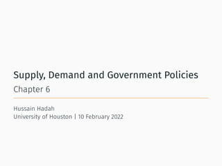Supply, Demand and Government Policies
Chapter 6
Hussain Hadah
University of Houston | 10 February 2022
 