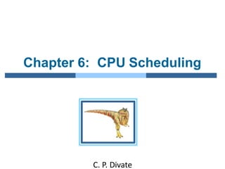 Chapter 6: CPU Scheduling
C. P. Divate
 