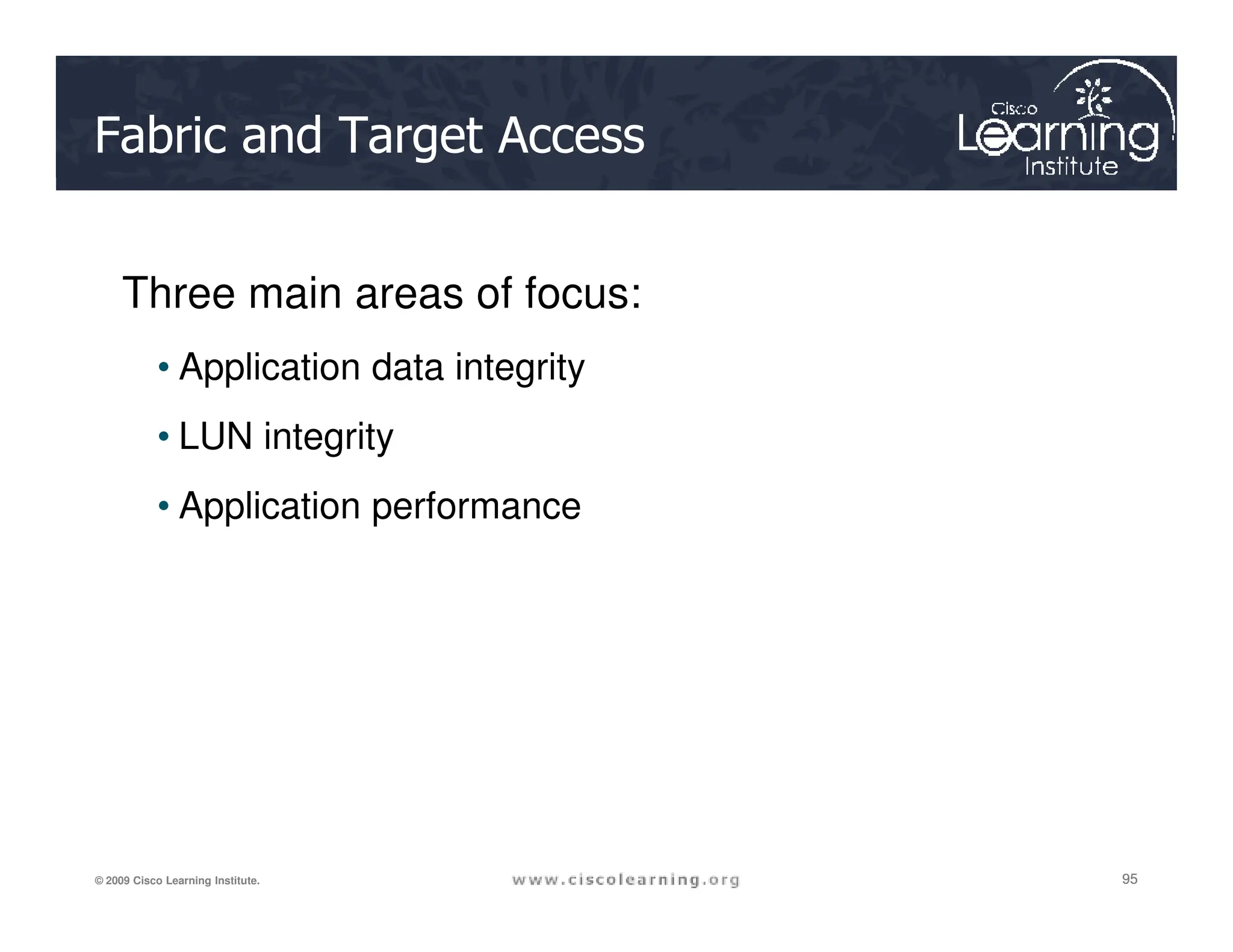 Fabric and Target Access
Three main areas of focus:
• Application data integrity
• LUN integrity
95
95
95
© 2009 Cisco Learning Institute.
• Application performance
 