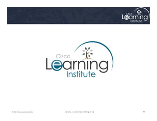 98
98
98
© 2009 Cisco Learning Institute.
 