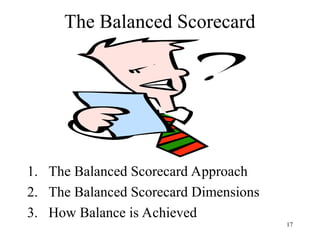 The Balanced Scorecard
1. The Balanced Scorecard Approach
2. The Balanced Scorecard Dimensions
3. How Balance is Achieved
17
 