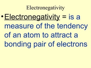Electronegativity Electronegativity  =  is a measure of the tendency of an atom to attract a bonding pair of electrons 