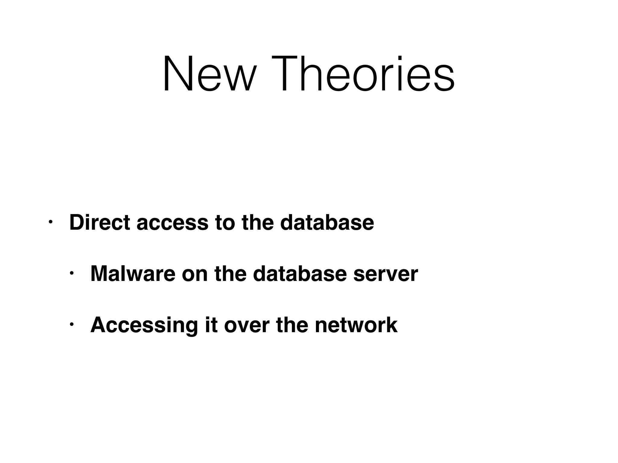 New Theories
• Direct access to the database
• Malware on the database server
• Accessing it over the network
 