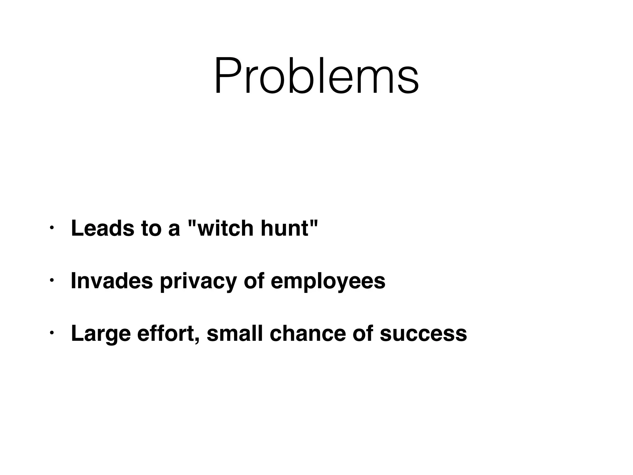 Problems
• Leads to a "witch hunt"
• Invades privacy of employees
• Large effort, small chance of success
 