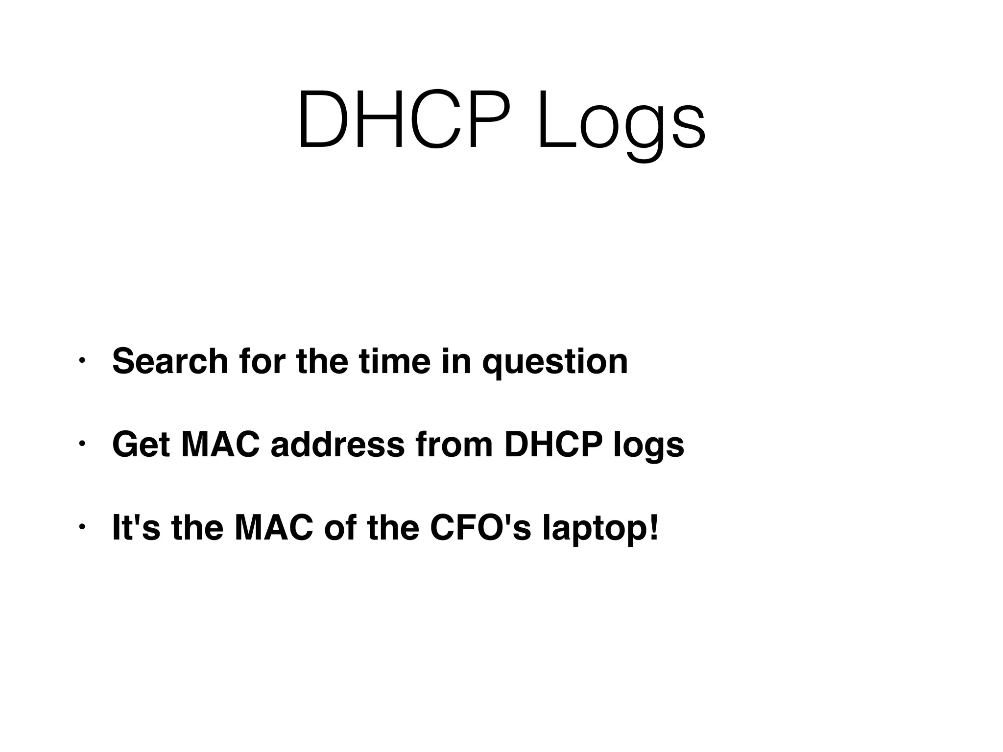 DHCP Logs
• Search for the time in question
• Get MAC address from DHCP logs
• It's the MAC of the CFO's laptop!
 