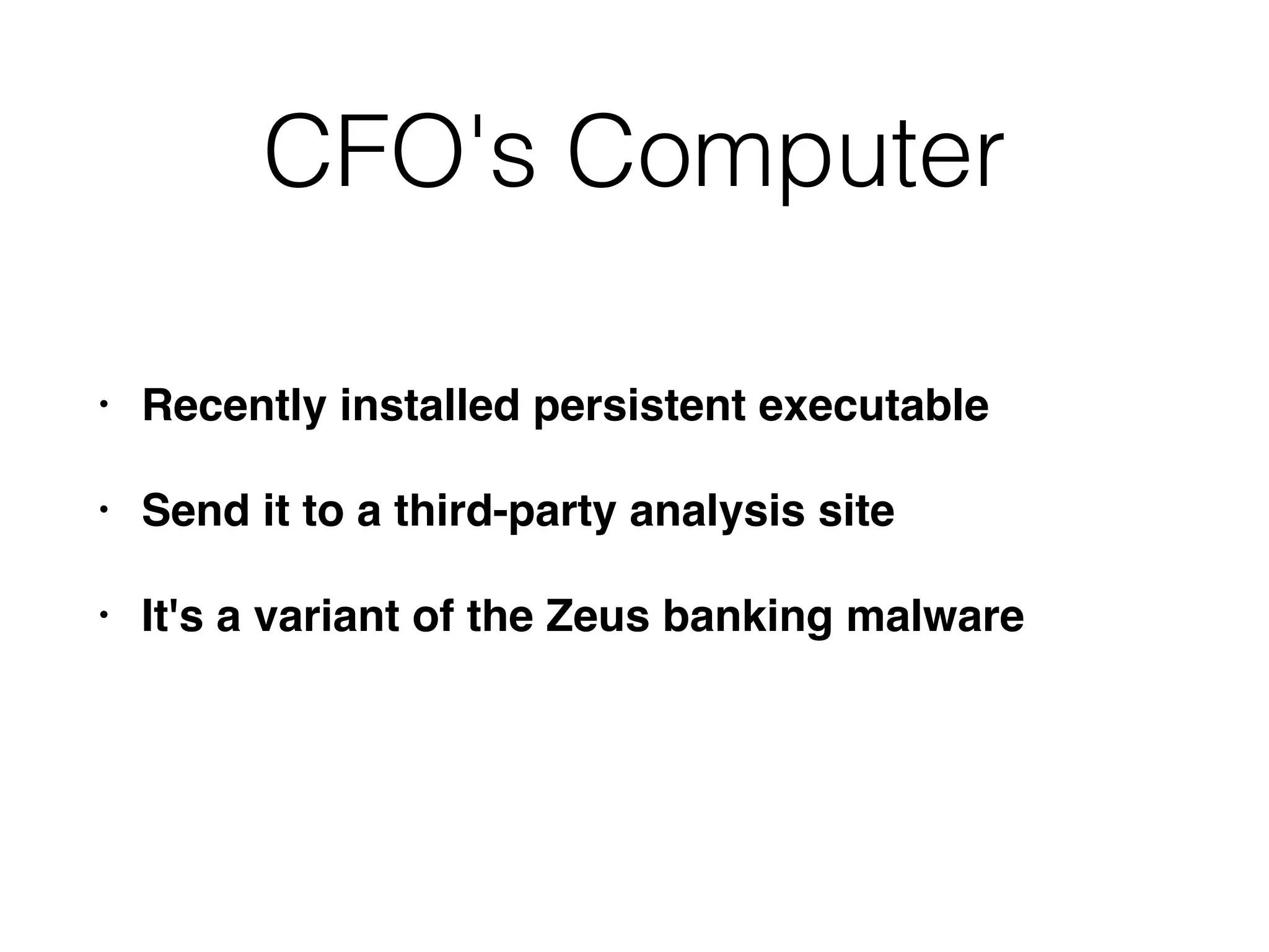 CFO's Computer
• Recently installed persistent executable
• Send it to a third-party analysis site
• It's a variant of the Zeus banking malware
 