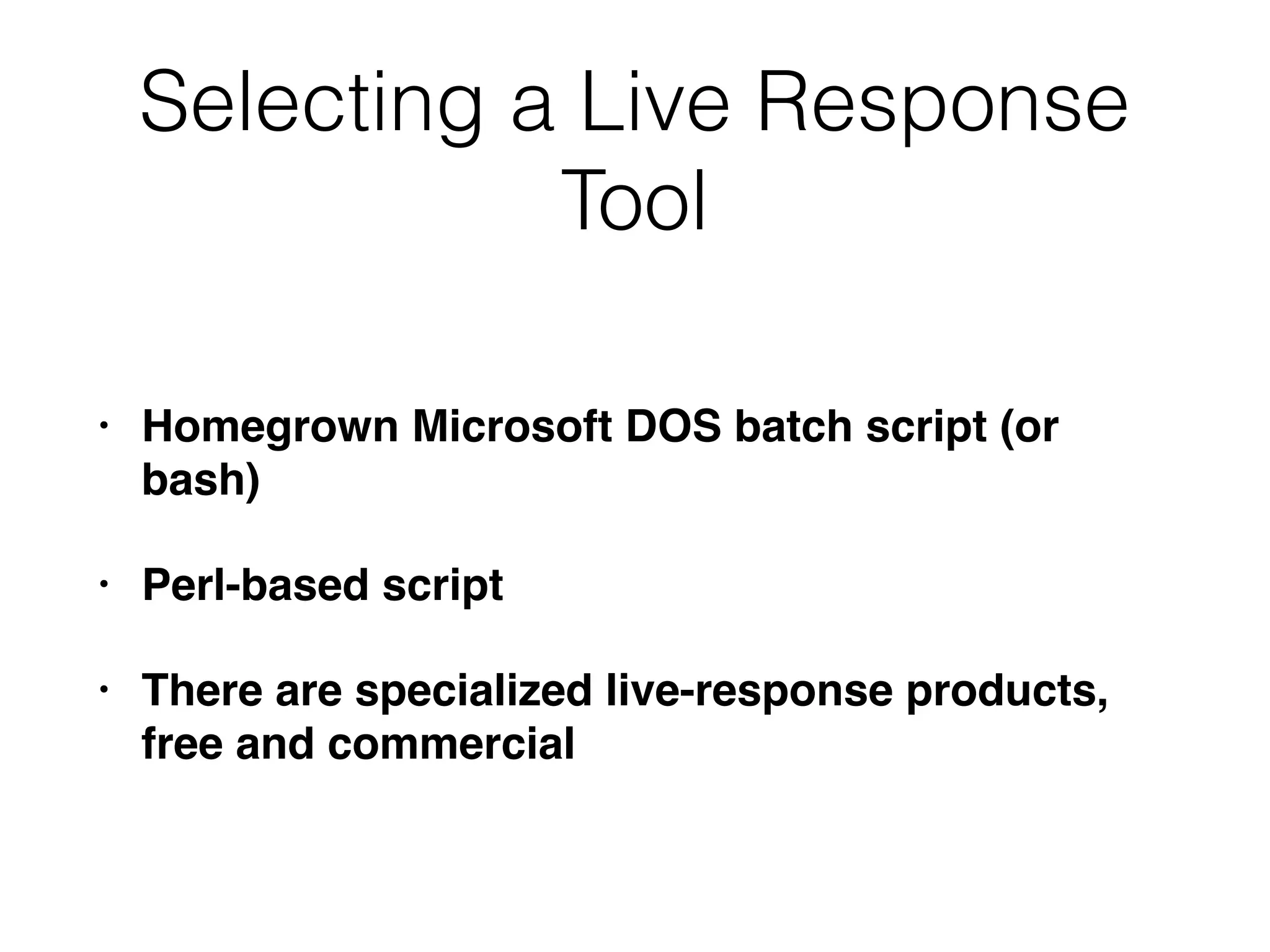 Selecting a Live Response
Tool
• Homegrown Microsoft DOS batch script (or
bash)
• Perl-based script
• There are specialized live-response products,
free and commercial
 