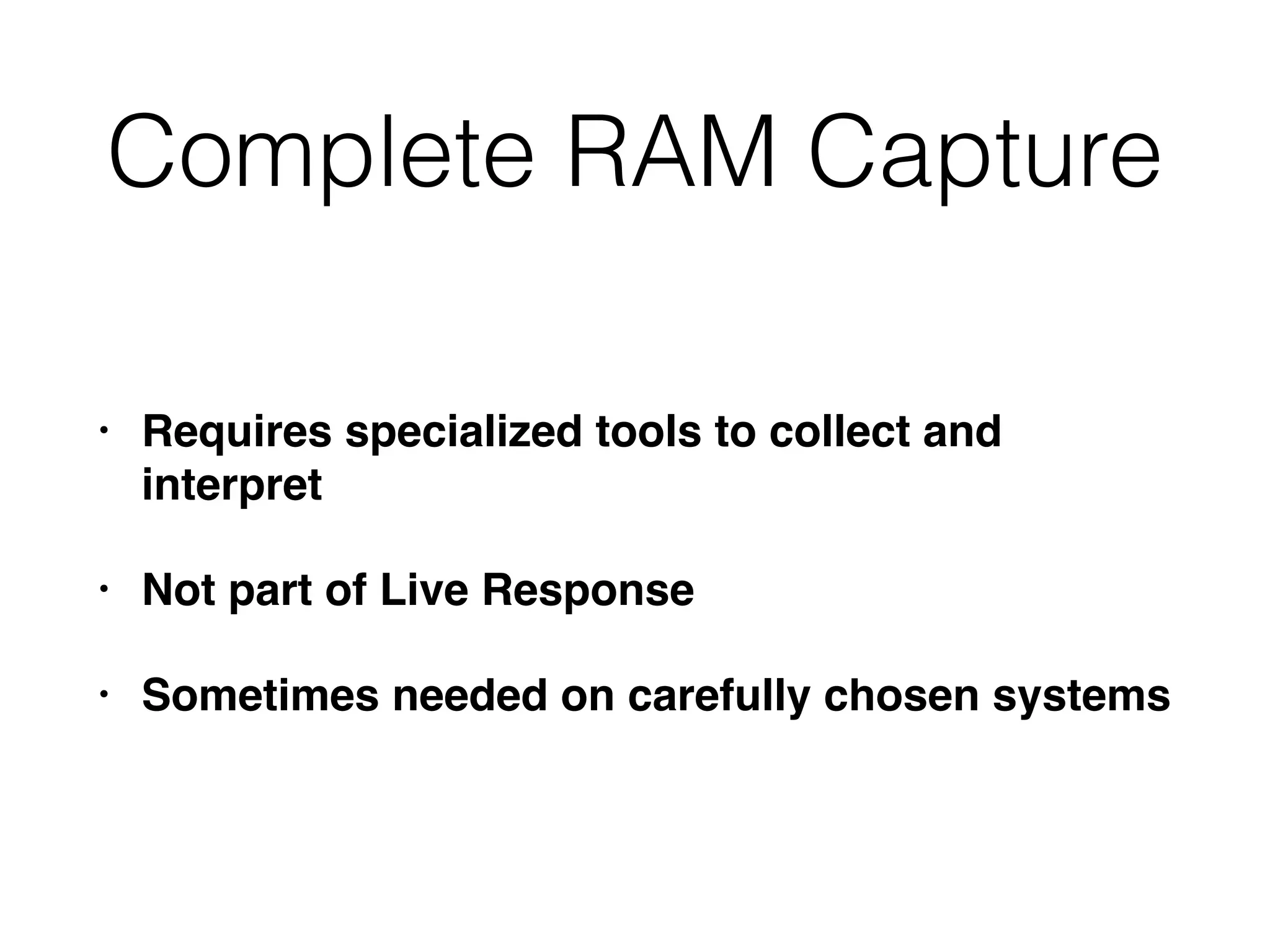 Complete RAM Capture
• Requires specialized tools to collect and
interpret
• Not part of Live Response
• Sometimes needed on carefully chosen systems
 