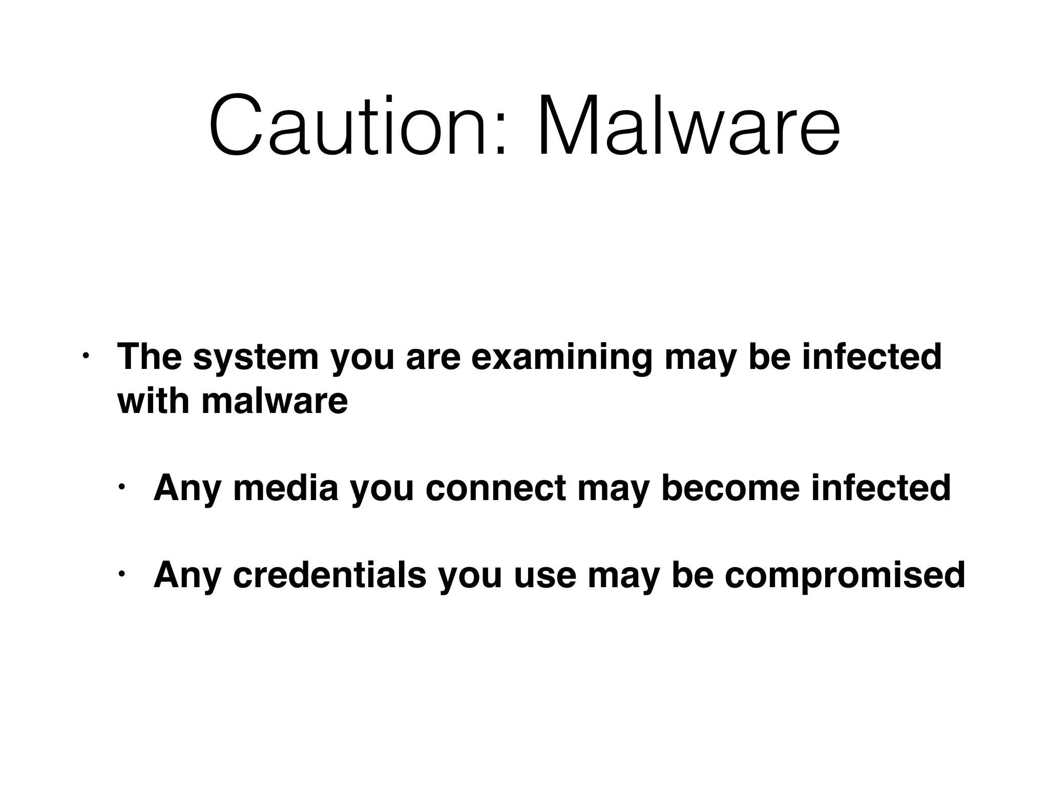 Caution: Malware
• The system you are examining may be infected
with malware
• Any media you connect may become infected
• Any credentials you use may be compromised
 