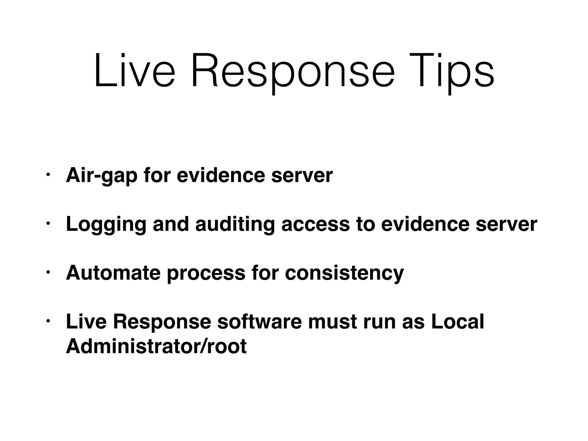 Live Response Tips
• Air-gap for evidence server
• Logging and auditing access to evidence server
• Automate process for consistency
• Live Response software must run as Local
Administrator/root
 