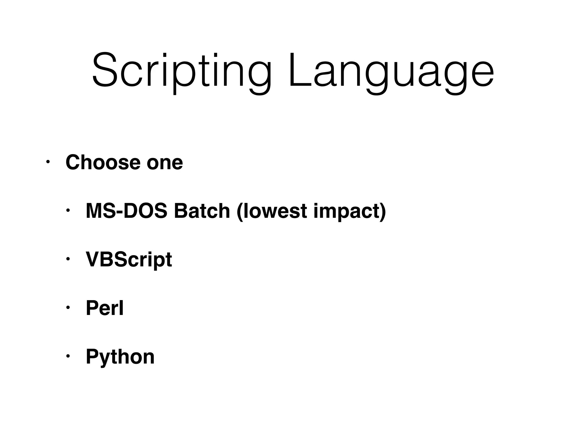 Scripting Language
• Choose one
• MS-DOS Batch (lowest impact)
• VBScript
• Perl
• Python
 