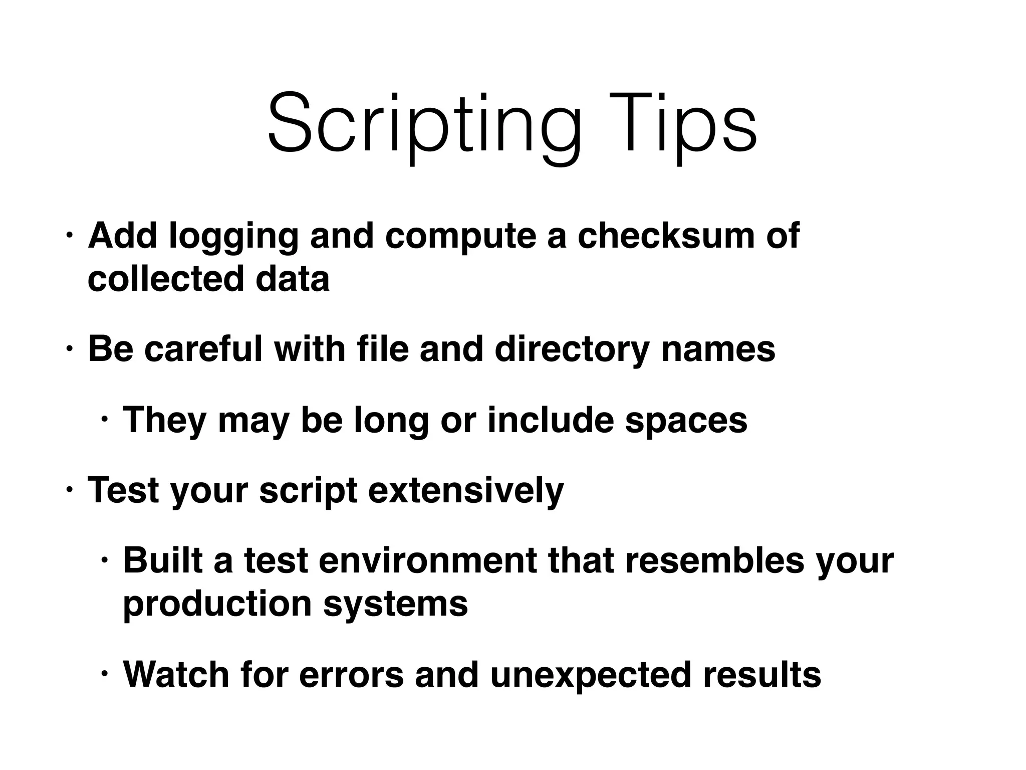 Scripting Tips
• Add logging and compute a checksum of
collected data
• Be careful with ﬁle and directory names
• They may be long or include spaces
• Test your script extensively
• Built a test environment that resembles your
production systems
• Watch for errors and unexpected results
 
