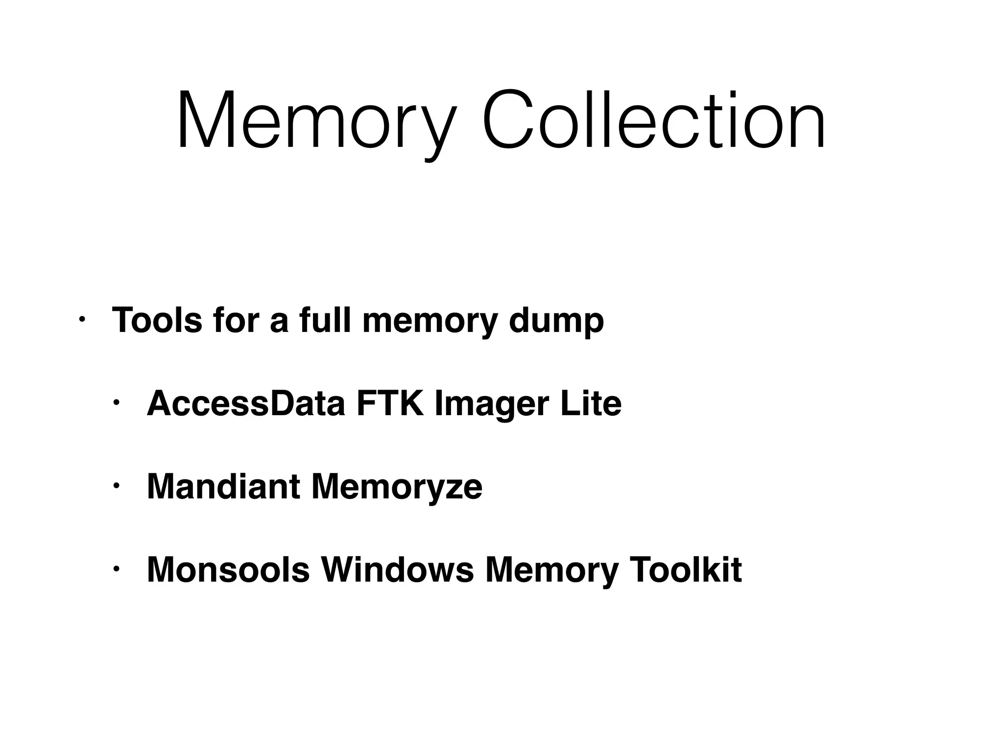 Memory Collection
• Tools for a full memory dump
• AccessData FTK Imager Lite
• Mandiant Memoryze
• Monsools Windows Memory Toolkit
 