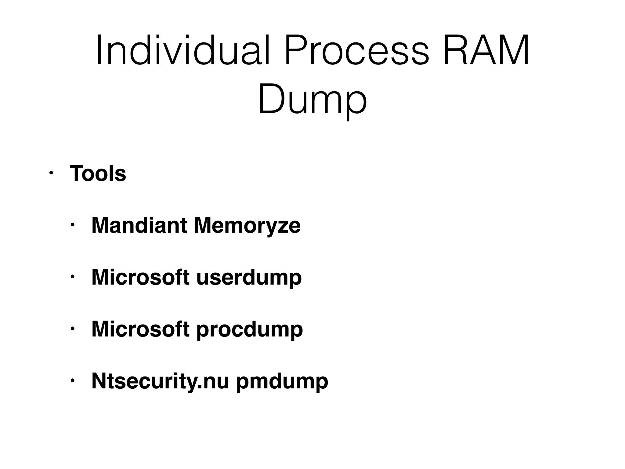 Individual Process RAM
Dump
• Tools
• Mandiant Memoryze
• Microsoft userdump
• Microsoft procdump
• Ntsecurity.nu pmdump
 
