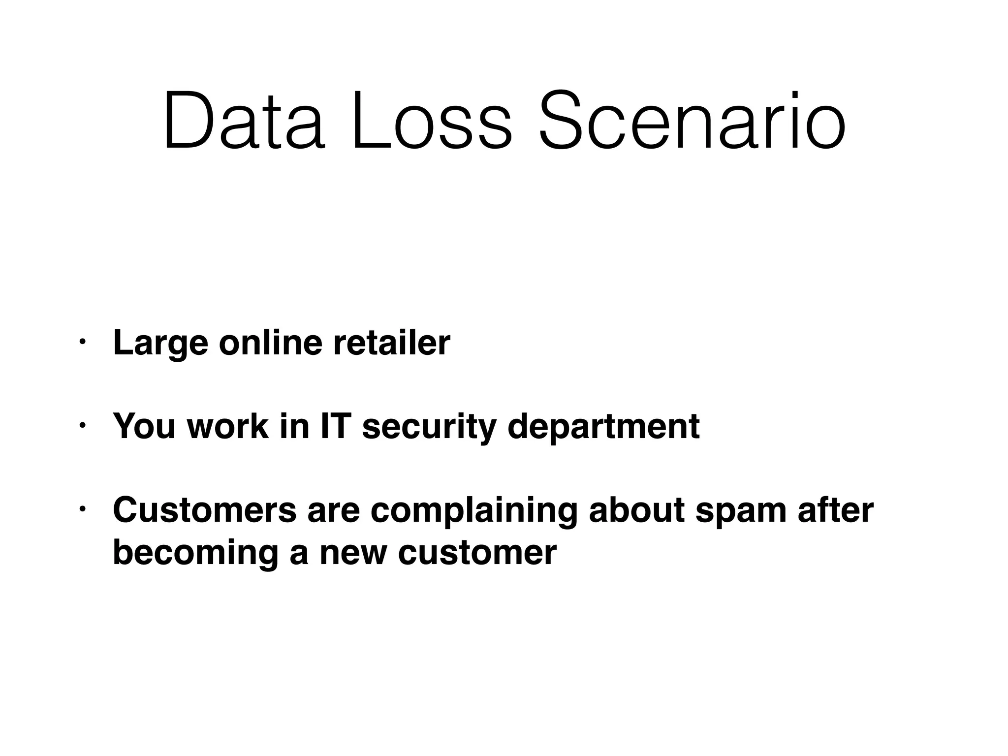 Data Loss Scenario
• Large online retailer
• You work in IT security department
• Customers are complaining about spam after
becoming a new customer
 