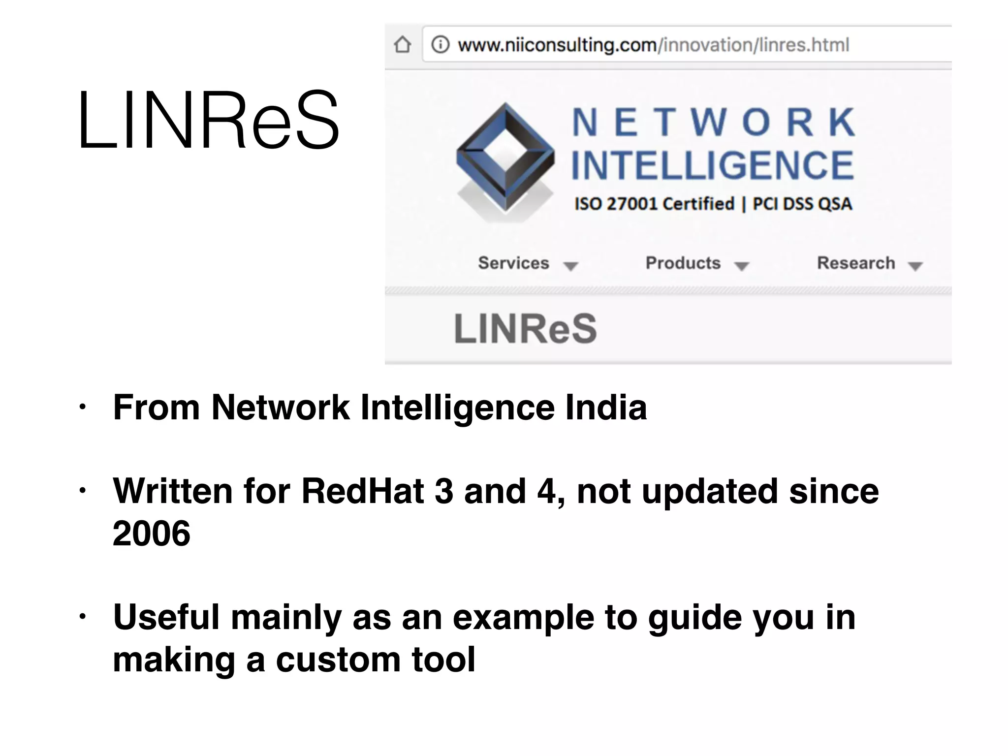LINReS
• From Network Intelligence India
• Written for RedHat 3 and 4, not updated since
2006
• Useful mainly as an example to guide you in
making a custom tool
 
