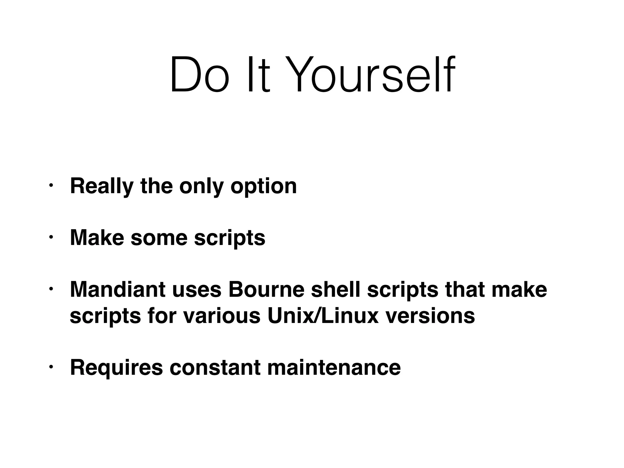 Do It Yourself
• Really the only option
• Make some scripts
• Mandiant uses Bourne shell scripts that make
scripts for various Unix/Linux versions
• Requires constant maintenance
 