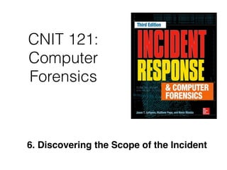 CNIT 121:
Computer
Forensics
6. Discovering the Scope of the Incident
 