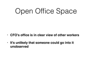 Open Ofﬁce Space
• CFO's ofﬁce is in clear view of other workers
• It's unlikely that someone could go into it
unobserved
 