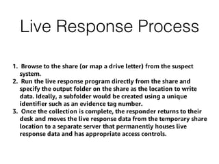 Live Response Tips
• Air-gap for evidence server
• Logging and auditing access to evidence server
• Automate process for c...