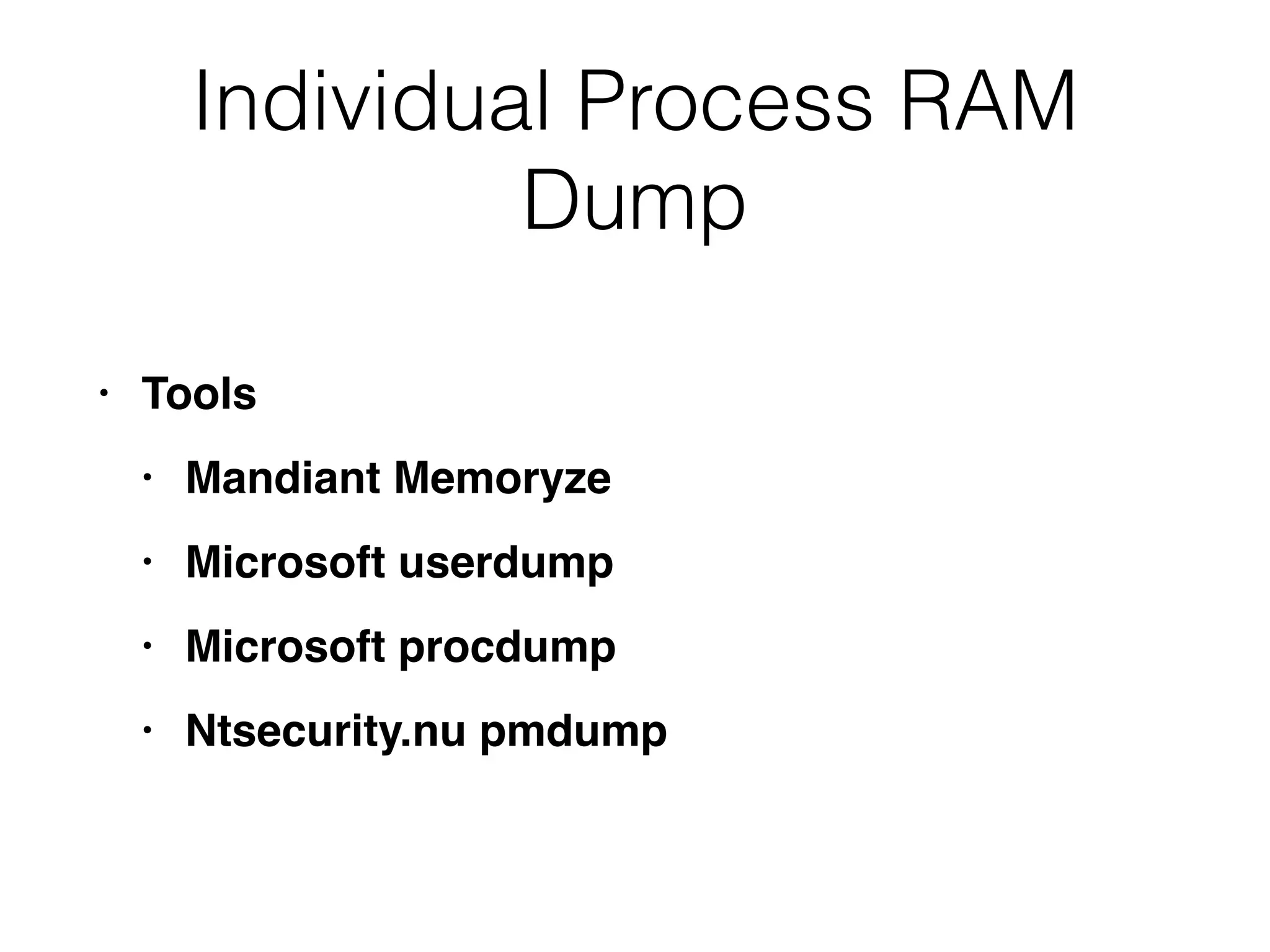 Individual Process RAM
Dump
• Tool
s

• Mandiant Memoryz
e

• Microsoft userdum
p

• Microsoft procdum
p

• Ntsecurity.nu pmdump
 