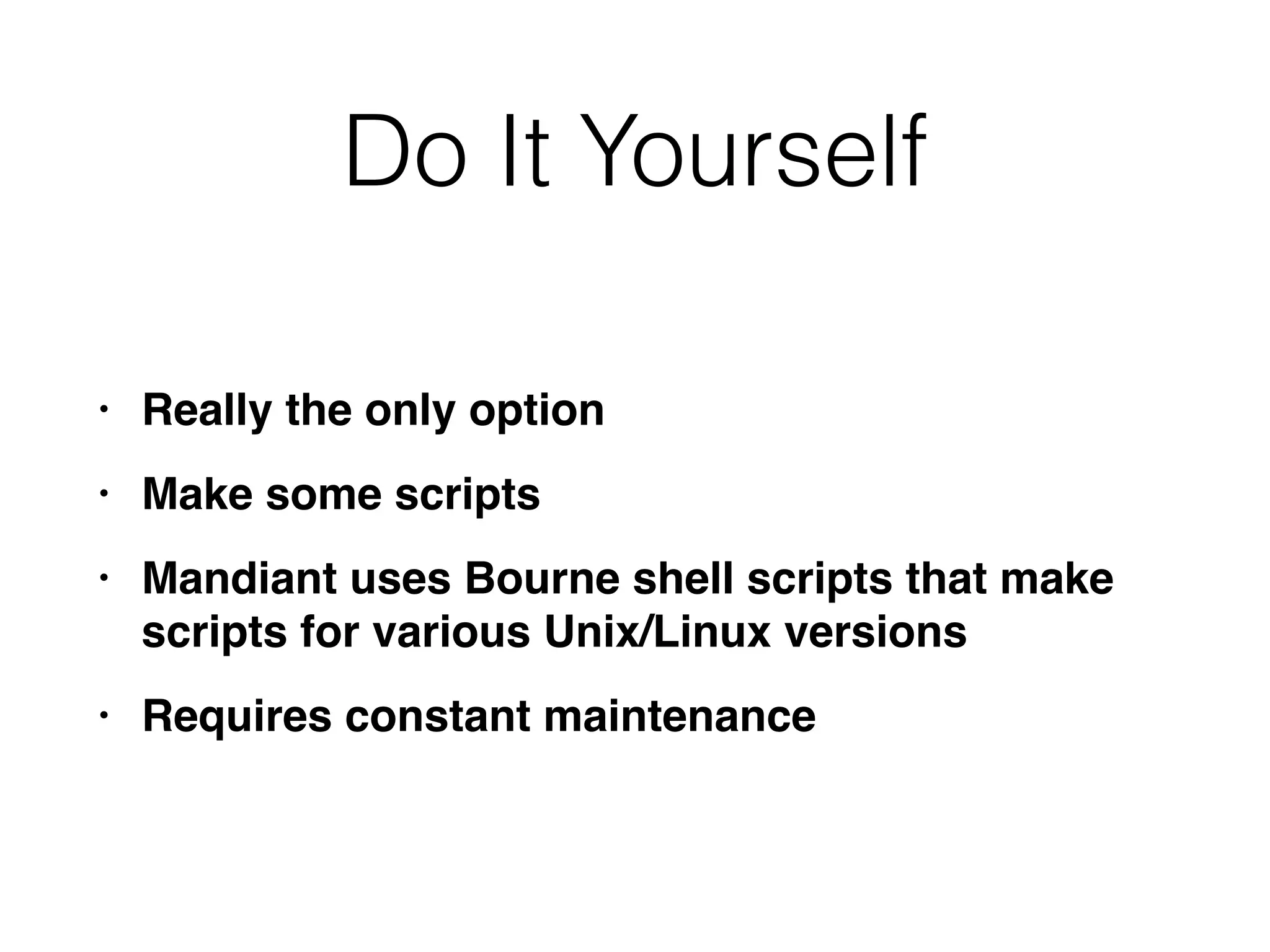 Do It Yourself
• Really the only optio
n

• Make some script
s

• Mandiant uses Bourne shell scripts that make
scripts for various Unix/Linux version
s

• Requires constant maintenance
 
