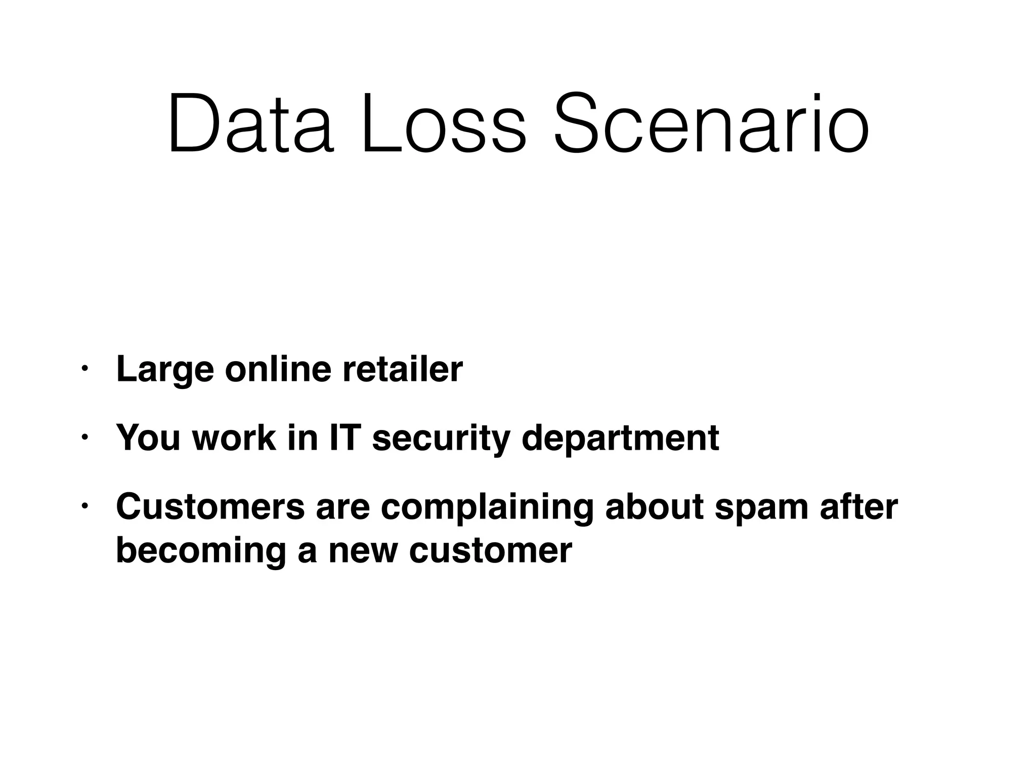 Data Loss Scenario
• Large online retaile
r

• You work in IT security departmen
t

• Customers are complaining about spam after
becoming a new customer
 