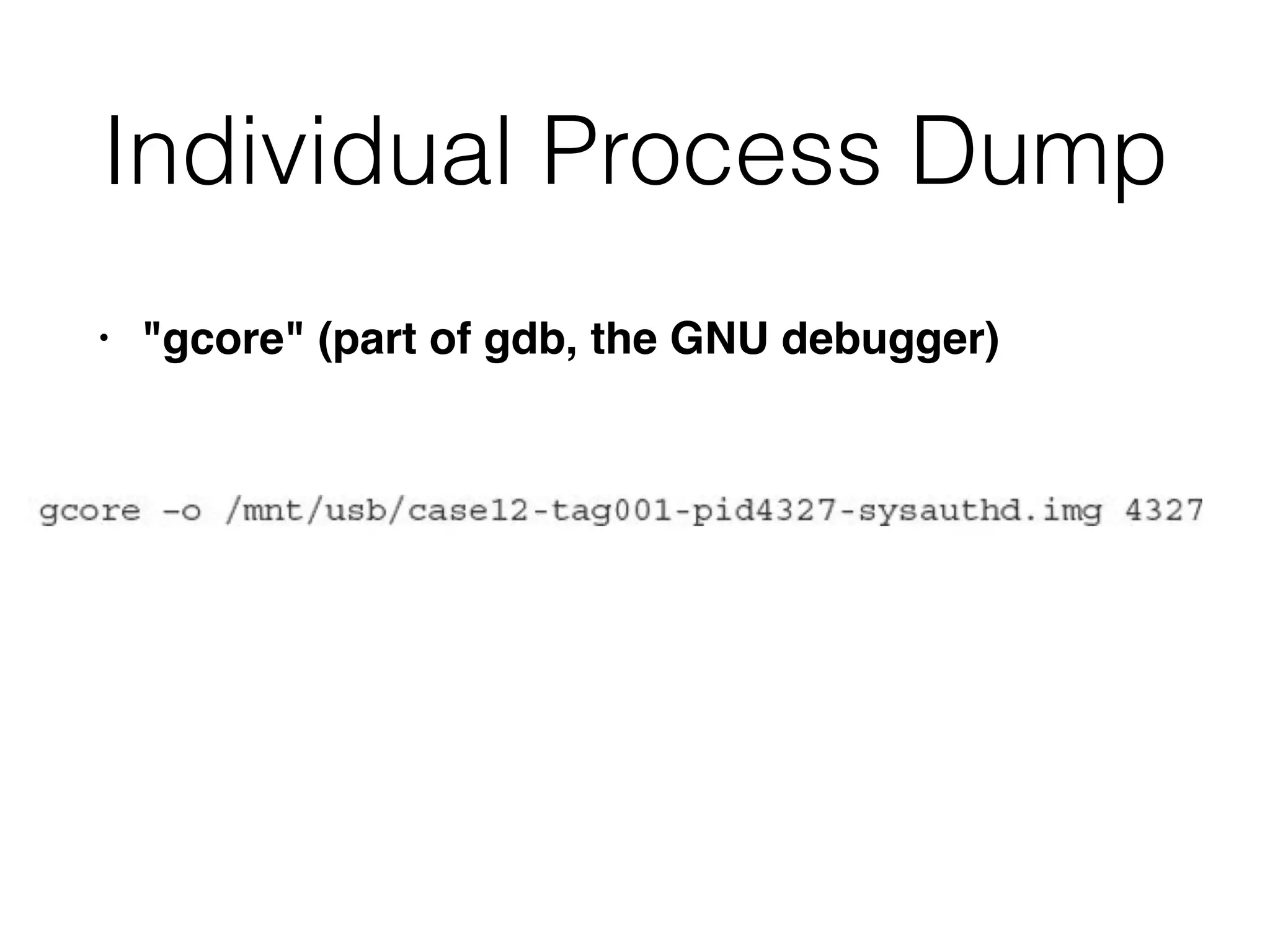 Individual Process Dump
• "gcore" (part of gdb, the GNU debugger)
 