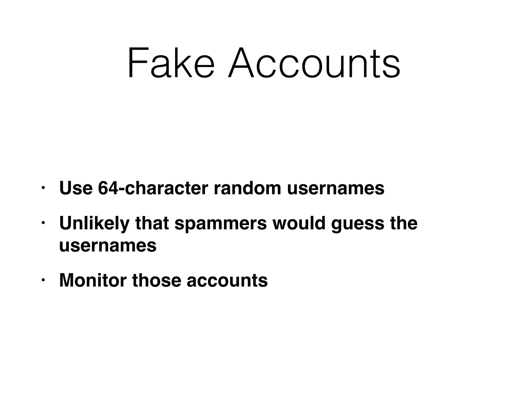 Fake Accounts
• Use 64-character random username
s

• Unlikely that spammers would guess the
username
s

• Monitor those accounts
 