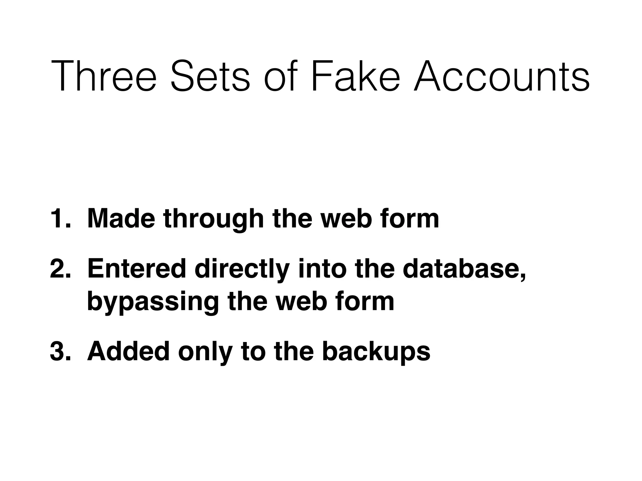 Three Sets of Fake Accounts
1. Made through the web for
m

2. Entered directly into the database,
bypassing the web for
m

3. Added only to the backups
 