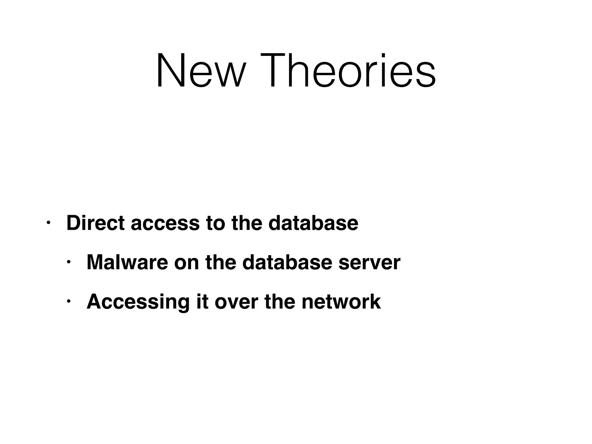 New Theories
• Direct access to the databas
e

• Malware on the database serve
r

• Accessing it over the network
 