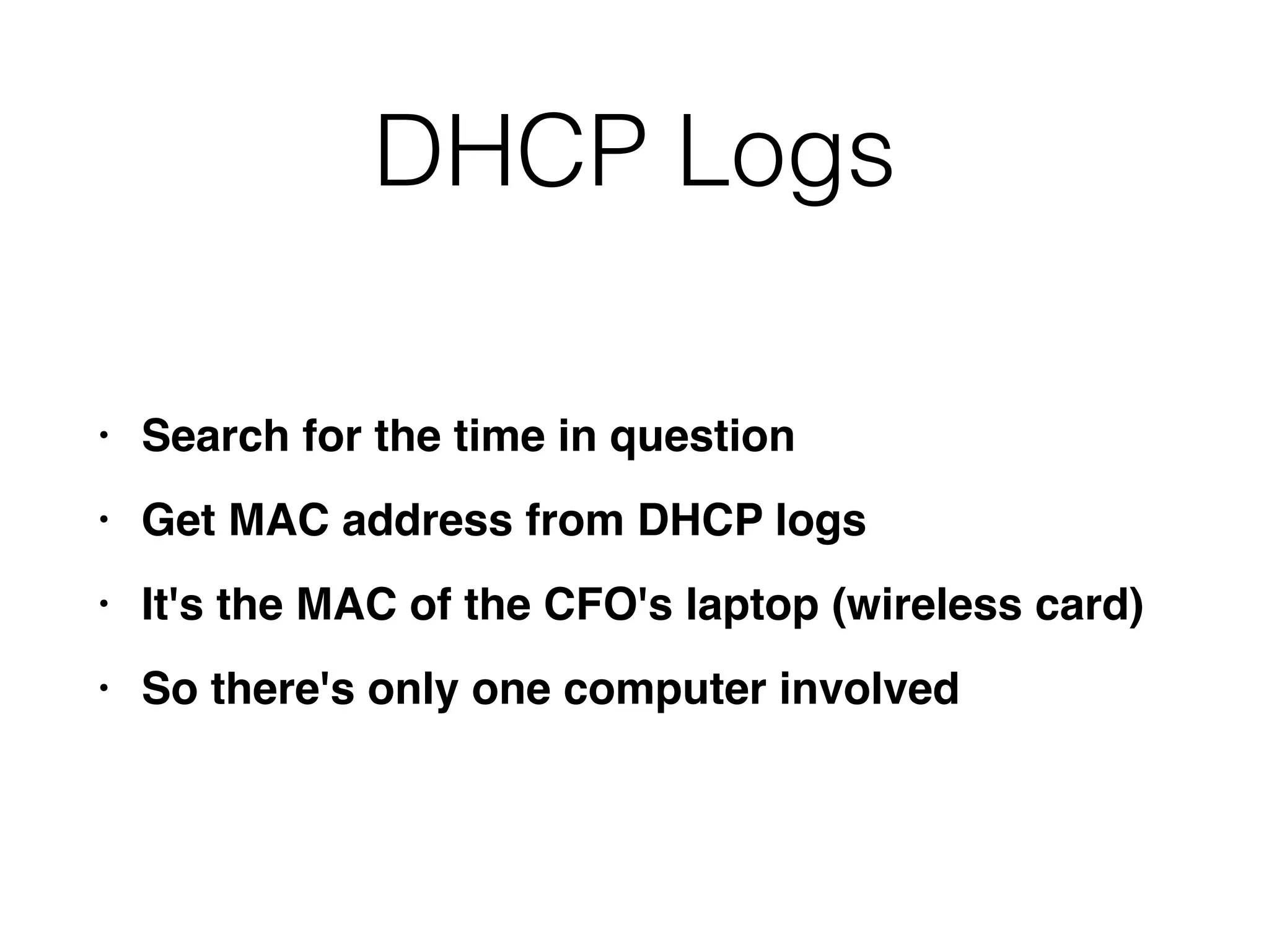 DHCP Logs
• Search for the time in questio
n

• Get MAC address from DHCP log
s

• It's the MAC of the CFO's laptop (wireless card
)

• So there's only one computer involved
 