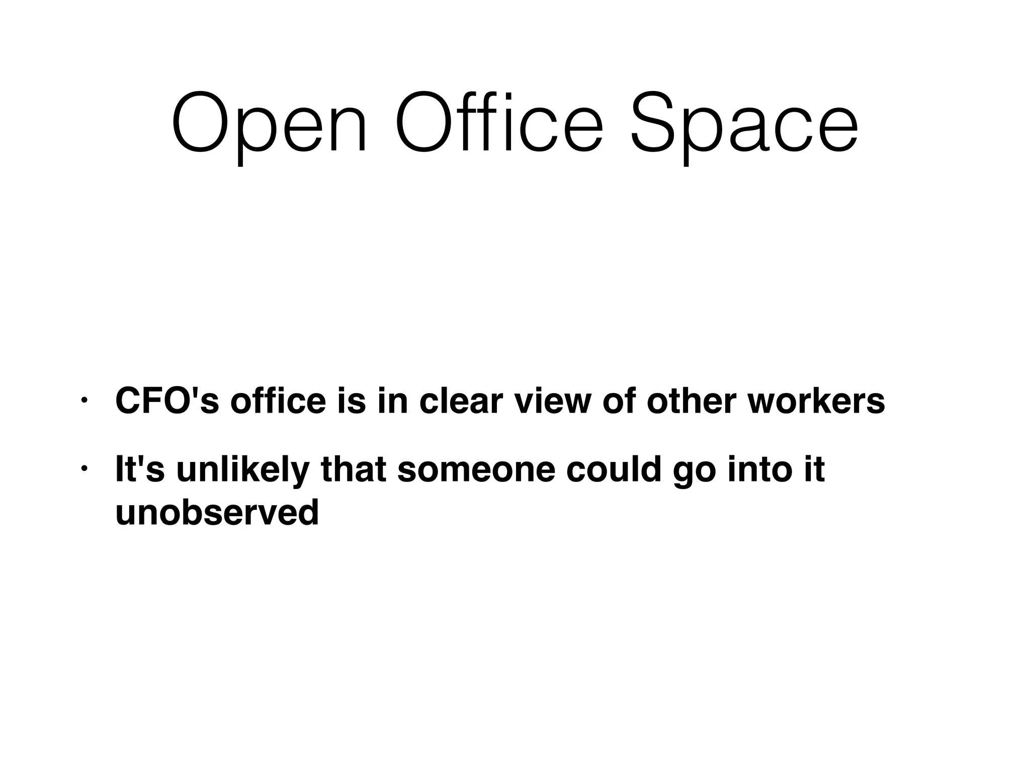 Open Of
fi
ce Space
• CFO's of
fi
ce is in clear view of other worker
s

• It's unlikely that someone could go into it
unobserved
 