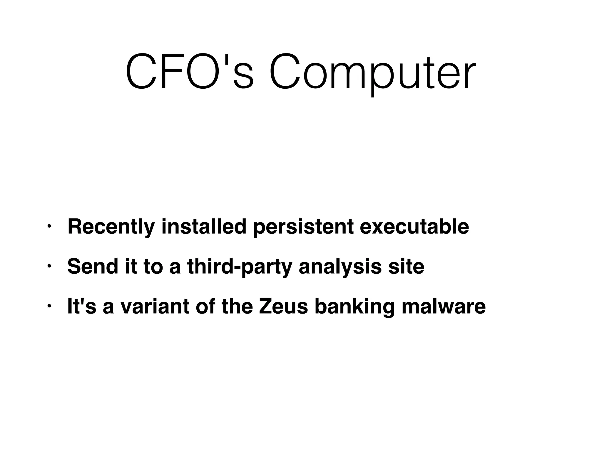 CFO's Computer
• Recently installed persistent executabl
e

• Send it to a third-party analysis sit
e

• It's a variant of the Zeus banking malware
 