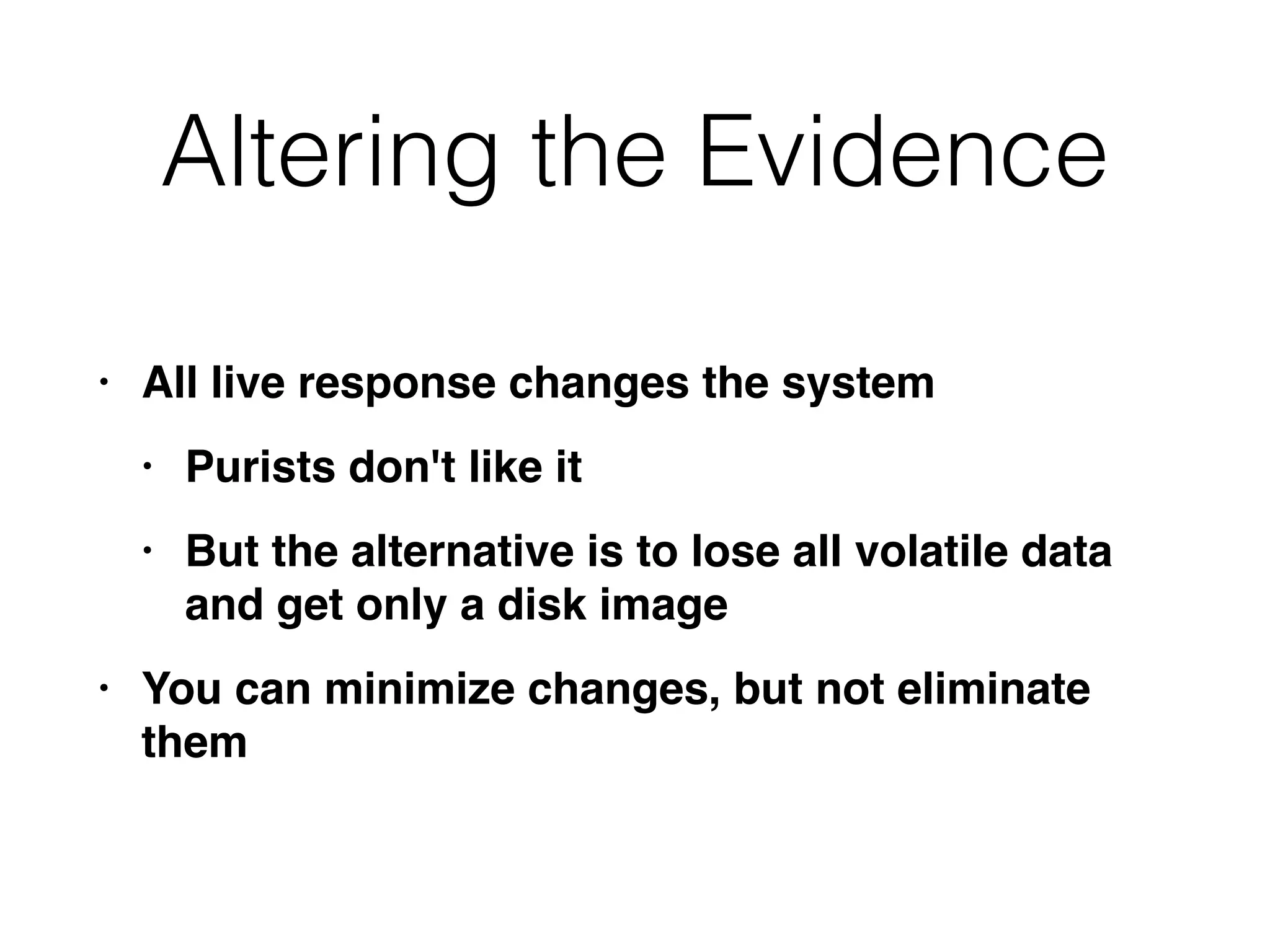 Altering the Evidence
• All live response changes the system
 

• Purists don't like i
t

• But the alternative is to lose all volatile data
and get only a disk imag
e

• You can minimize changes, but not eliminate
them
 
