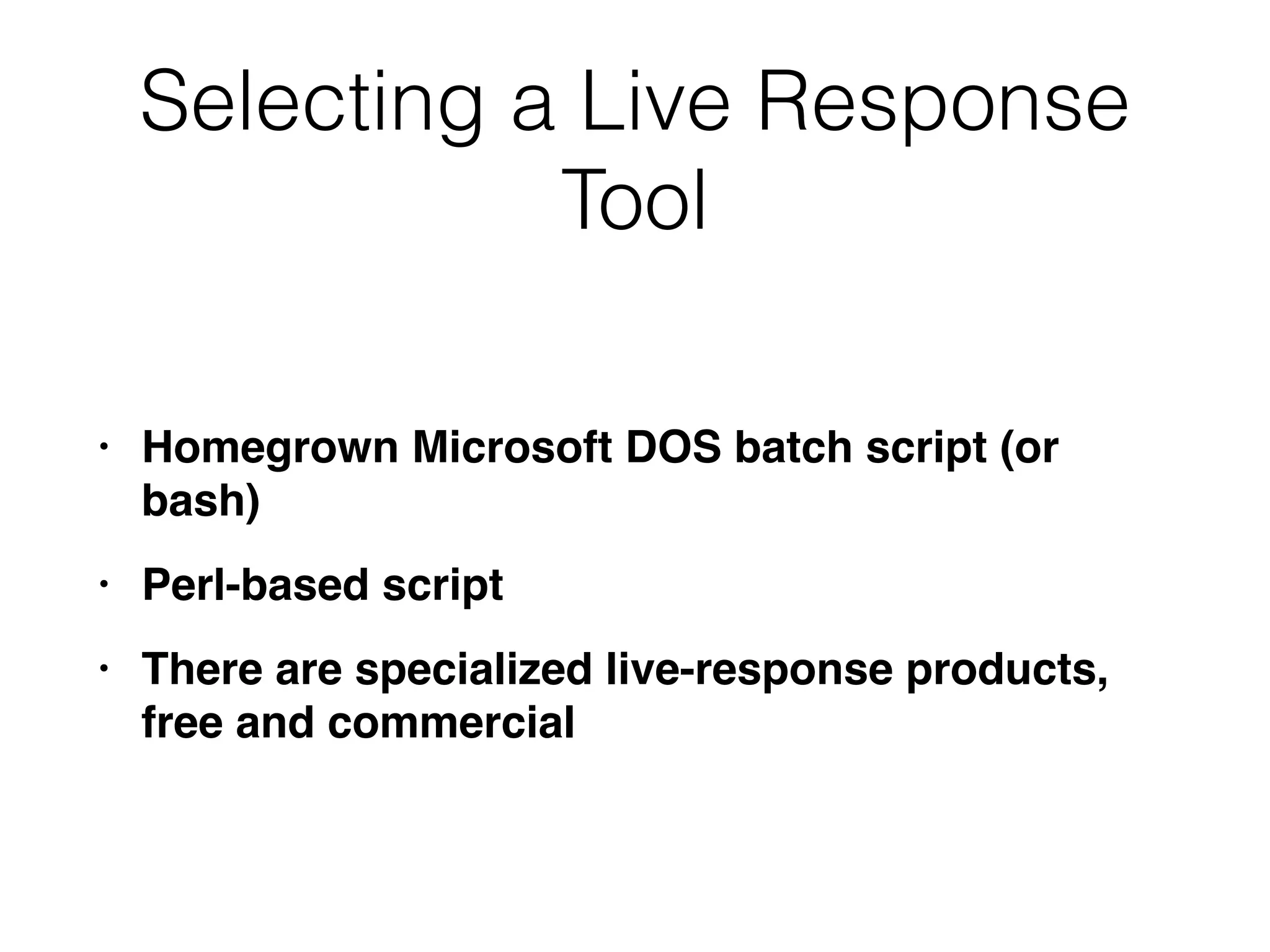 Selecting a Live Response
Tool
• Homegrown Microsoft DOS batch script (or
bash
)

• Perl-based scrip
t

• There are specialized live-response products,
free and commercial
 