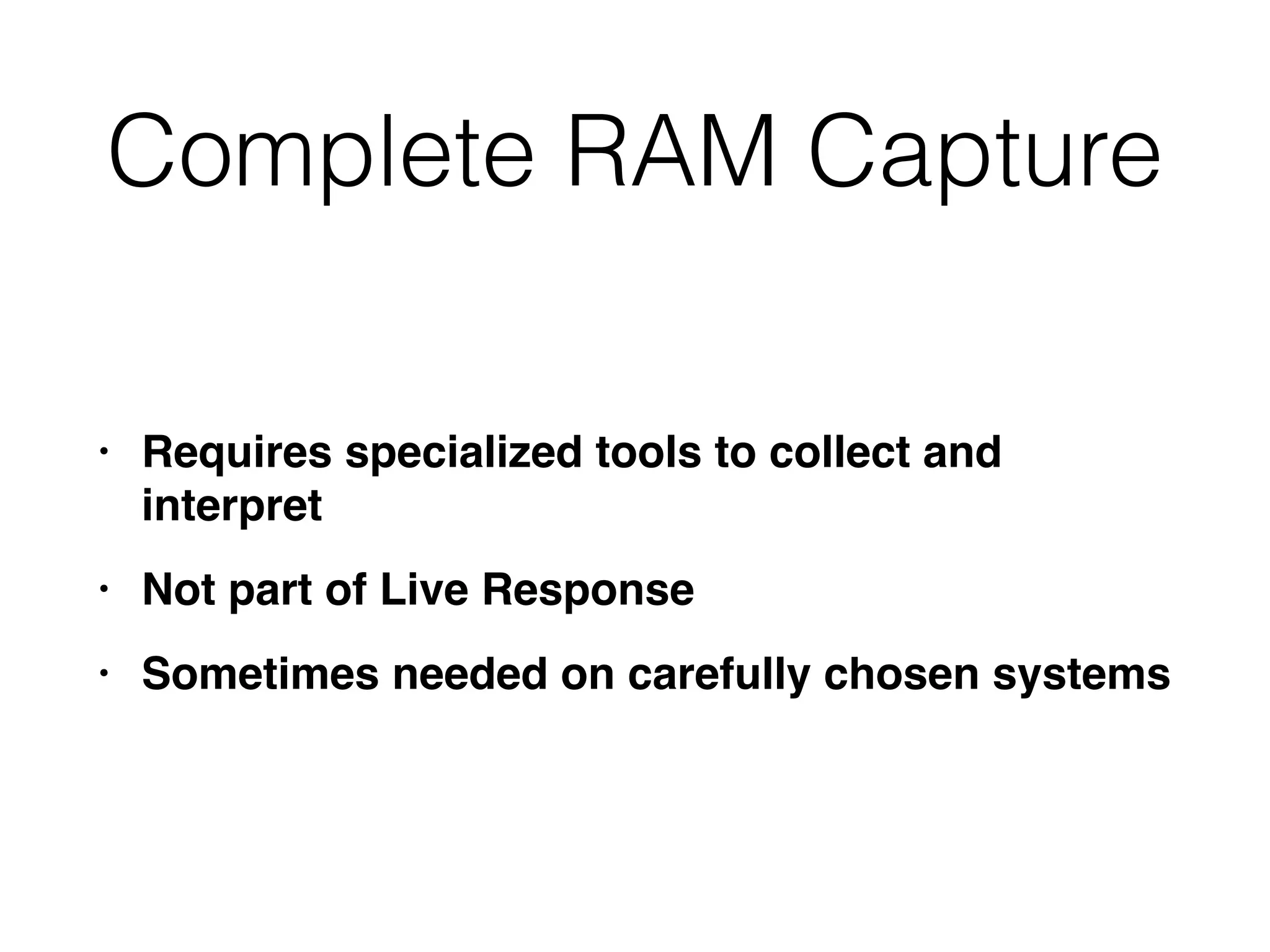 Complete RAM Capture
• Requires specialized tools to collect and
interpre
t

• Not part of Live Respons
e

• Sometimes needed on carefully chosen systems
 